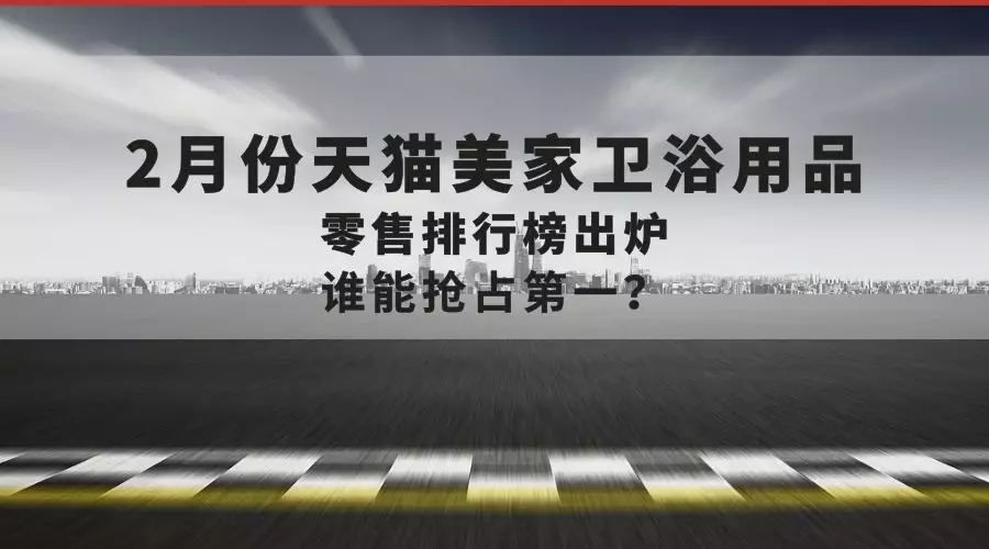 2月份天猫美家卫浴用品零售排行榜出炉，哪家品牌成为最大的赢家？