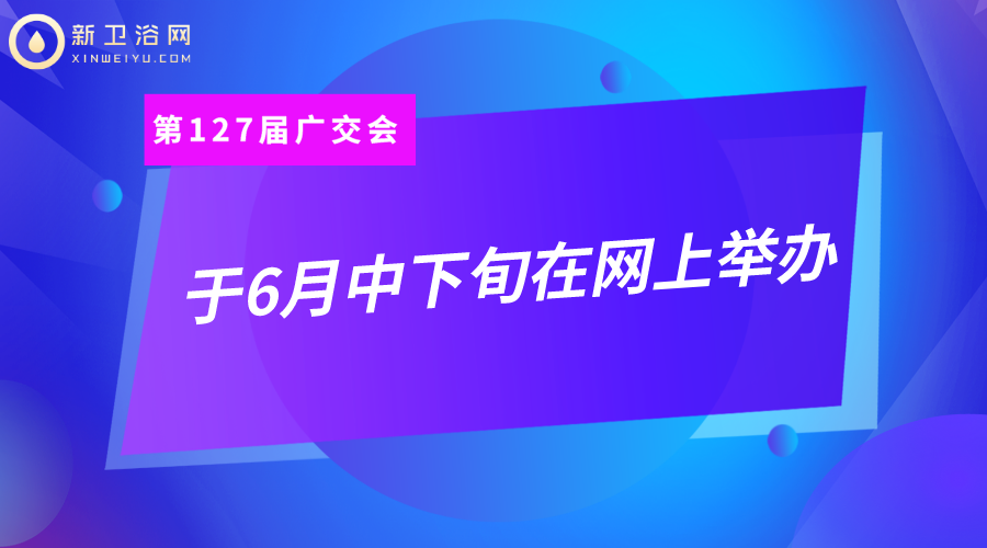 定了！第127届广交会于6月中下旬，将首次以网络形式举办！