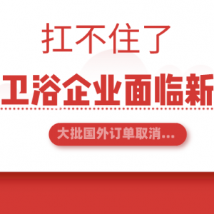 大批国外订单取消，刚复工的卫浴企业面临新一轮大考！他们还扛得住吗？